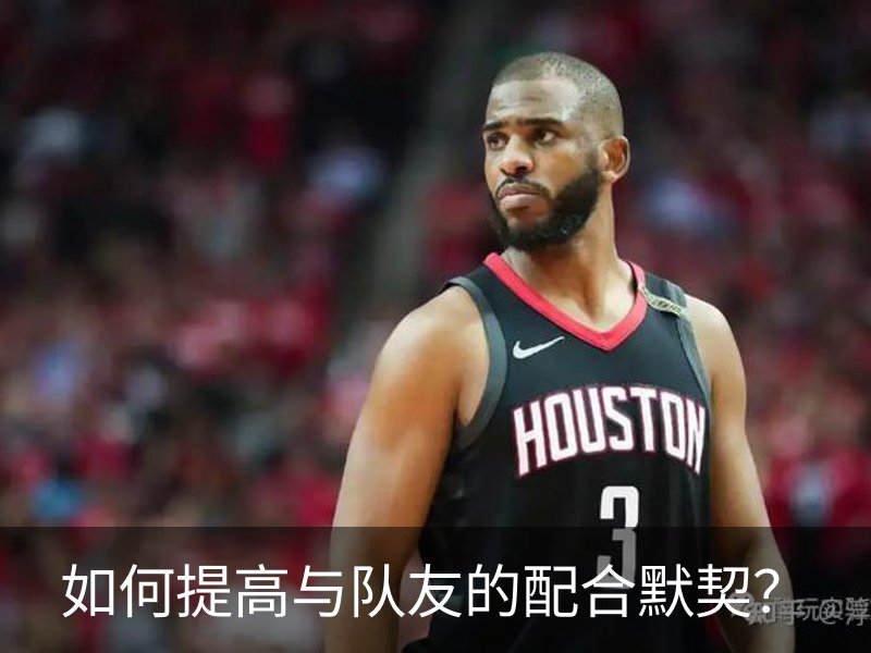 关于如何提高与队友的配合默契？