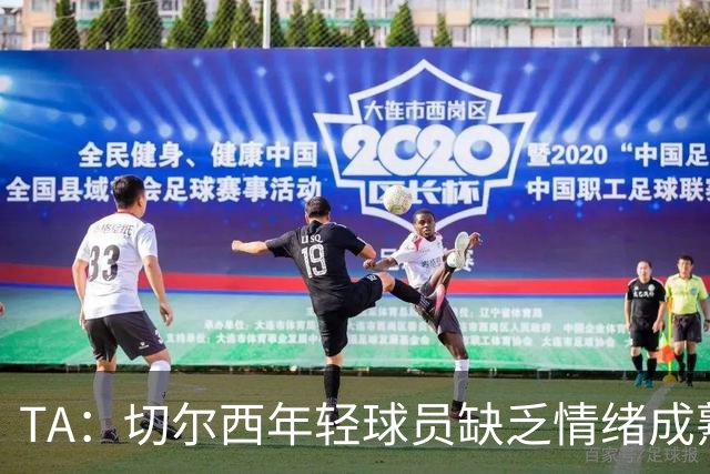TA：切尔西年轻球员缺乏情绪成熟度，但签30+球员不会成常规操作